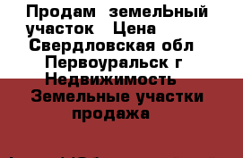 Продам  земелЬный участок › Цена ­ 850 - Свердловская обл., Первоуральск г. Недвижимость » Земельные участки продажа   
